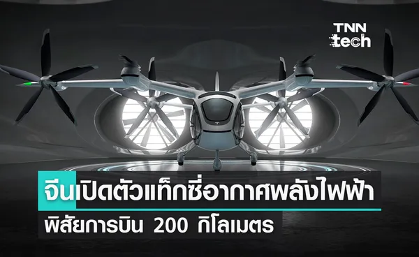 แท็กซี่อากาศไฟฟ้าในจีน เตรียมให้บริการด้วยเทคโนโลยี 6 ใบพัด 3 โหมดการทำงาน