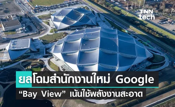 Google เผยโฉม Bay View สำนักงานใหม่ ดีไซน์เพื่อสิ่งแวดล้อม