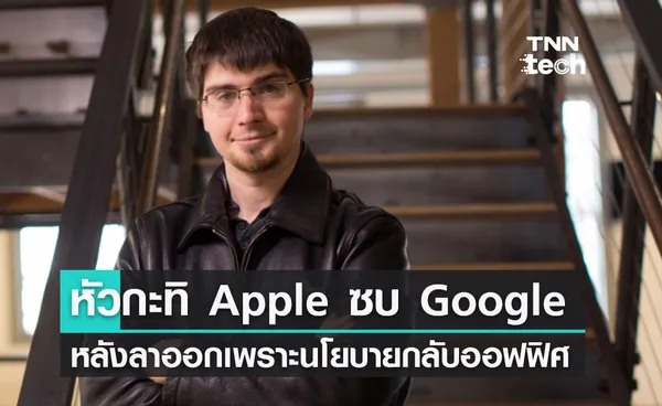 หัวกะทิ Apple ย้ายไปซบ Google หลังลาออกเพราะต้องกลับมาทำงานที่ออฟฟิศ