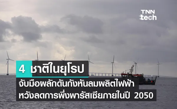 4 ชาติในยุโรปจับมือผลักดันกังหันลมผลิตไฟฟ้าหวังลดการพึ่งพาพลังงานจากรัสเซียภายในปี 2050