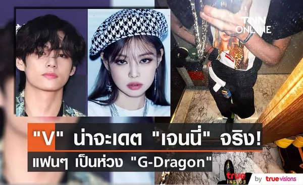 สื่อจับประเด็น V BTS น่าจะเดตกับ เจนนี่ BLACKPINK จริง ส่วนแฟนๆเป็นห่วง G-Dragon ที่ผอมลงจนน่าตกใจ