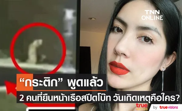 กระติก พูดแล้ว!! 2 คนที่ยืนหน้าเรือสปีดโบ๊ท ในวันเกิดเหตุ คือใคร?