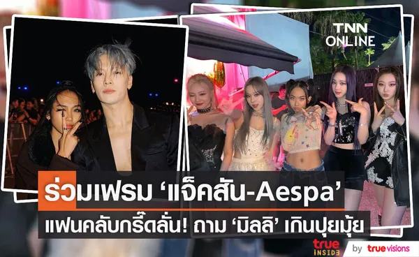 มิลลิ อวดภาพร่วมเฟรม แจ็คสัน-Aespa ทำแฟนคลับกรี๊ดถามชัดๆ เกินปุยมุ้ย