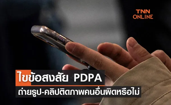 ไขข้อสงสัย PDPA ถ่ายรูป-ถ่ายคลิป ติดภาพคนอื่นโดยเจ้าตัวไม่ยินยอมจะผิดหรือไม่