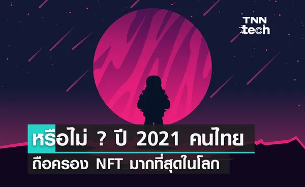 รู้หรือไม่ ? ในปี 2021 คนไทยถือครอง NFT มากที่สุดในโลกด้วยจำนวน 5.65 ล้านคน