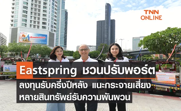 Eastspring ชวนปรับพอร์ตลงทุนรับครึ่งปีหลัง แนะกระจายเสี่ยงหลายสินทรัพย์รับความผันผวน