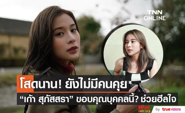 โสดนาน! เก้า สุภัสสรา  รับยังไม่มีคนคุย ขอบคุณบุคคลนี้? ช่วยฮีลใจ