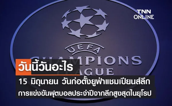 วันนี้วันอะไร วันก่อตั้งยูฟ่าแชมเปียนส์ลีก ตรงกับวันที่ 15 มิถุนายน