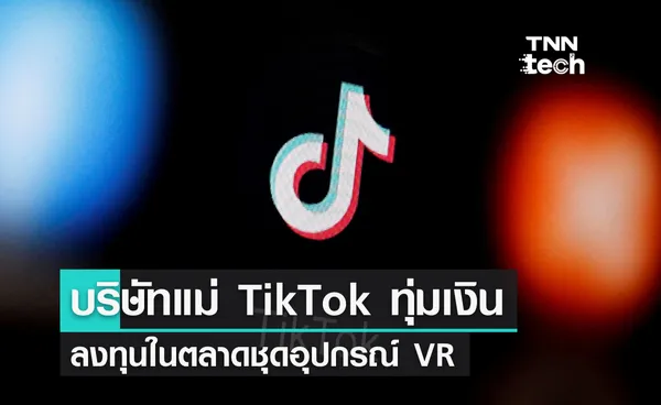 บริษัทแม่ของติ๊กต็อกเตรียมทุ่มเงินก้อนใหญ่ในตลาดอุปกรณ์ VR