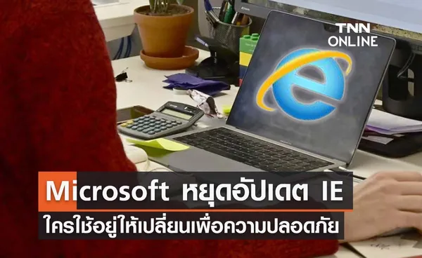 ปิดตำนาน Internet Explorer ตร.แนะใครใช้อยู่ให้เปลี่ยนเพื่อความปลอดภัย