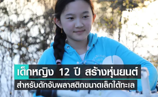 เด็กหญิง 12 ขวบ สร้างหุ่นยนต์ตรวจจับไมโครพลาสติกใต้ทะเล