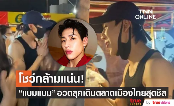 แชร์โมเมนต์!! แบมแบม โชว์กล้ามแน่น อวดลุคสุดชิลเดินตลาดเมืองไทย 