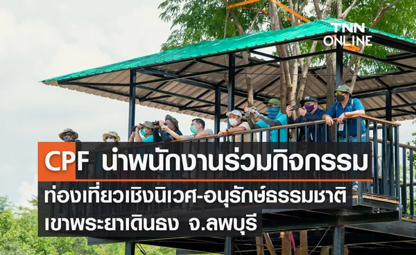 CPF นำพนักงาน ร่วมกิจกรรมท่องเที่ยวเชิงนิเวศ-อนุรักษ์ธรรมชาติ เขาพระยาเดินธง จ.ลพบุรี