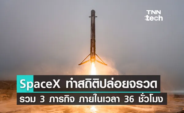 บริษัท SpaceX ส่งจรวด Falcon 9 ปฏิบัติภารกิจ 3 ครั้ง ภายในเวลา 36 ชั่วโมง