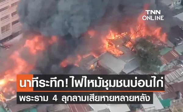 ด่วน! เปิดคลิป ไฟไหม้ชุมชนบ่อนไก่ พระราม 4 ลุกลามเสียหายหลายหลัง