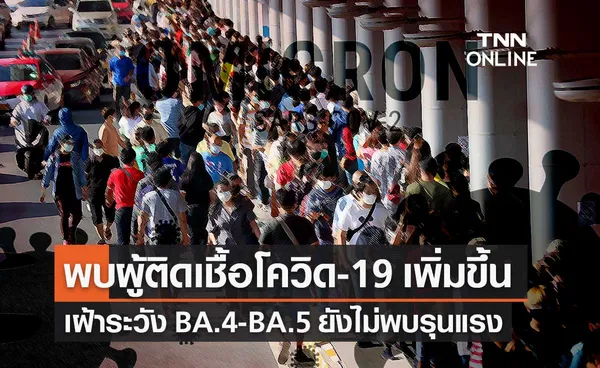 สธ.ชี้พบผู้ติดเชื้อโควิด-19 เพิ่มขึ้น เฝ้าระวังโอมิครอน BA.4-BA.5 ยังไม่พบรุนแรง