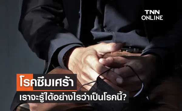 โรคซึมเศร้า คืออะไร-มีอาการอย่างไร เราจะรู้ได้อย่างไรว่าเป็นโรคนี้?