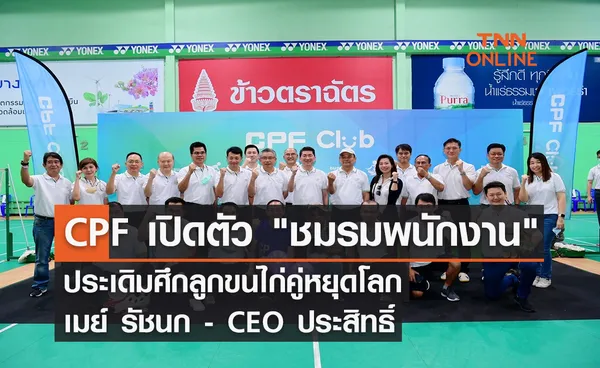 CPF เปิดตัว ชมรมพนักงาน ประเดิมศึกลูกขนไก่คู่หยุดโลก เมย์ รัชนก - CEO ประสิทธิ์