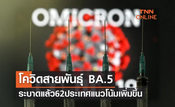 โควิดสายพันธุ์ใหม่ BA.5 น่าห่วงระบาดแล้ว 62 ประเทศแนวโน้มเพิ่มขึ้น