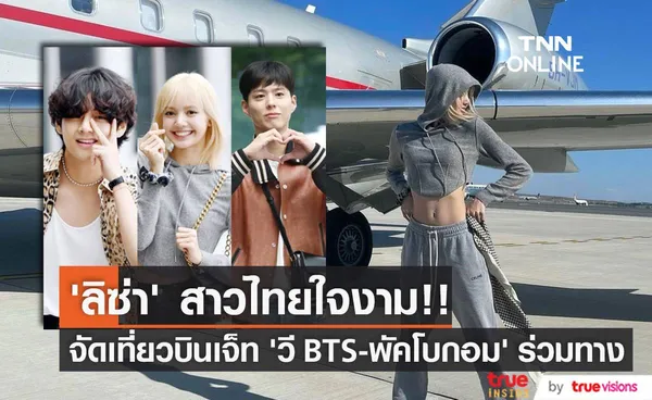 ‘ลิซ่า’ ร่ำรวยใจใหญ่ของจริง!! จัดเที่ยวบินเจ็ท เชิญ ‘วี BTS - พัคโบกอม’ ร่วมเดินทาง