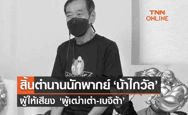 สิ้น ‘ไกวัล วัฒนไกร’ ปิดตำนานนักพากย์การ์ตูน ‘ผู้เฒ่าเต่า-เบจิต้า’