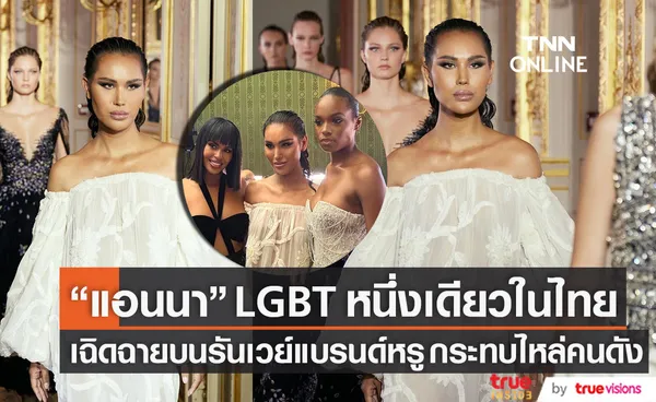 LGBT หนึ่งเดียวในไทย แอนนา เฉิดฉายบนรันเวย์ ร่วมโชว์แบรนด์หรู กระทบไหล่คนดัง (มีคลิป)