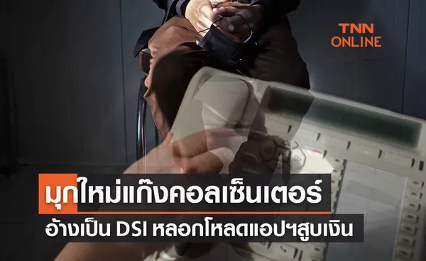  ‘แก๊งคอลเซ็นเตอร์’ ผุดมุกใหม่อ้างเป็น DSI หลอกโหลดแอปฯป้องกันโกง