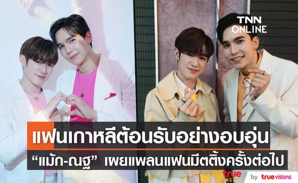 แม้ก-ณฐ เผยความรู้สึกหลังกลับจากแฟนมีตติ้งที่เกาหลี พร้อมแพลนทัวร์ในครั้งต่อไป