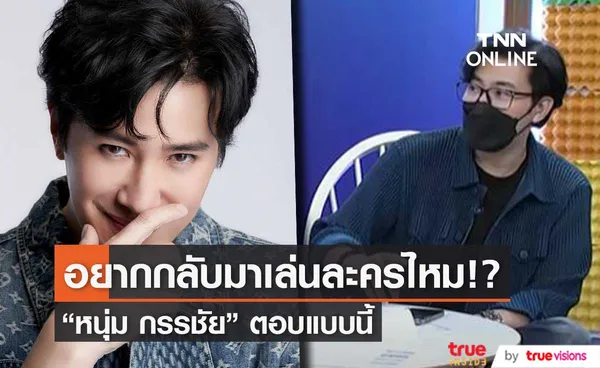 หนุ่ม กรรชัย ตอบแล้ว อยากกลับมาเล่นละครไหม!?