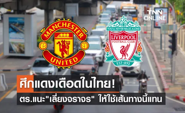 แดงเดือดไทย ตร.แนะเลี่ยงจราจรดังนี้ รับศึกใหญ่ แมนยูฯ vs ลิเวอร์พูล