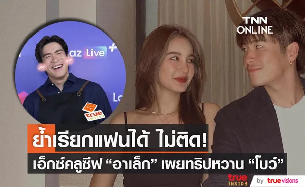 เปิดใจที่แรก! อาเล็ก ย้ำสถานะ โบว์ เรียกแฟนได้ไม่ติด เผยทริปหวาน 15 วันแฮปปี้มาก