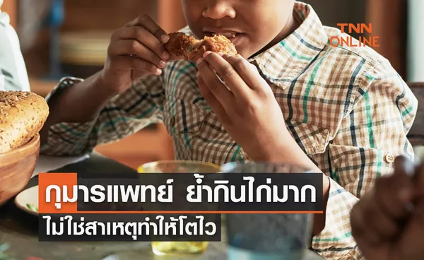 กุมารแพทย์ ย้ำกินไก่ ไม่ใช่สาเหตุทำให้โตไว