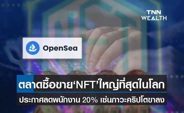 โอเพนซี ตลาดซื้อขาย NFT ใหญ่ที่สุดในโลกประกาศลดพนักงาน 20% เซ่นภาวะคริปโตขาลง