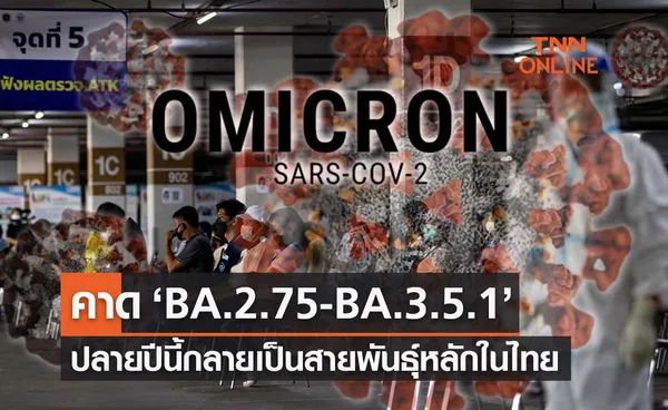  ศูนย์จีโนมฯคาดปลายปีโควิด ‘BA.2.75-BA.3.5.1’ เป็นสายพันธุ์หลัก  