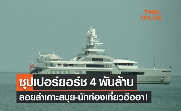 เปิดภาพเกาะสมุยฮือฮา! ซุปเปอร์ยอร์ช 4 พันล้าน-พร้อมฮ.ลอยลำหาดเฉวง