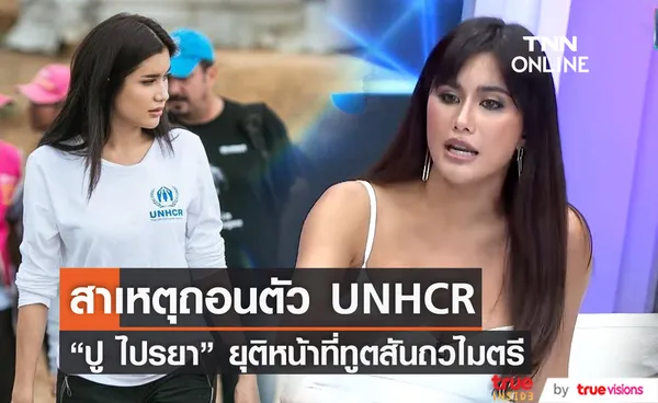 ปู ไปรยา เผยสาเหตุ ถอนตัวจากทูตสันถวไมตรี UNHCR (มีคลิป)