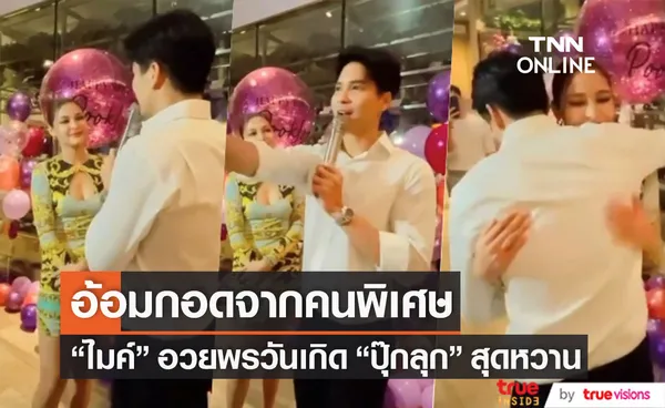 อ้อมกอดที่แสนพิเศษจาก ไมค์ ภัทรเดช ร่วมอวยพรวันเกิด ปุ๊กลุก สุดหวาน