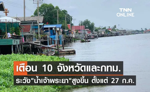 เช็กด่วน! ปภ.เตือน 10 จังหวัด - กทม. ระวัง แม่น้ำเจ้าพระยา เพิ่มสูงขึ้น