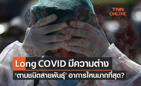 ‘Long COVID ’ แตกต่างตามชนิดสายพันธุ์ อาการไหนพบบ่อยมากที่สุด