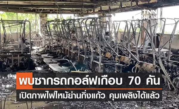 ไฟไหม้ย่านกิ่งแก้ว คุมเพลิงได้แล้ว พบรถกอล์ฟเสียหายเกือบ 70 คัน