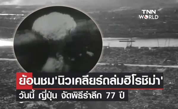 ระเบิดนิวเคลียร์ถล่มฮิโรชิม่า ญี่ปุ่น จัดพิธีรำลึก 77 ปี 