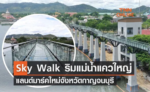 ที่เที่ยวกาญจนบุรี เตรียมเปิดตัว Sky Walk ริมแม่น้ำแควใหญ่ แลนด์มาร์คใหม่จังหวัด 