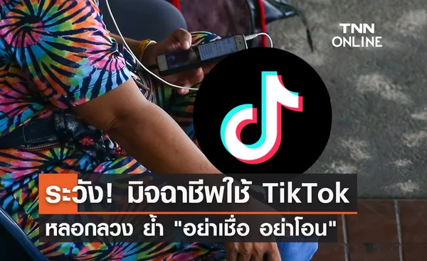 เตือนระวัง! มิจฉาชีพใช้ TikTok หลอกลวง ย้ำ อย่าเชื่อ อย่าโอน