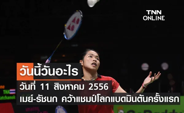 วันนี้วันอะไร วันที่ 11 สิงหาคม 2556 เมย์-รัชนก คว้าแชมป์โลกแบดมินตันครั้งแรก