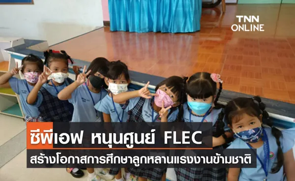 (คลิป) ซีพีเอฟ หนุนศูนย์ FLEC สร้างโอกาสการศึกษาลูกหลานแรงงานข้ามชาติ 