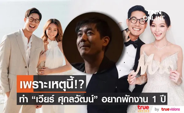 เวียร์ ศุกลวัฒน์ เผย อยากพักงาน 1 ปี เพราะสาเหตุนี้!?