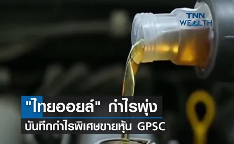 ไทยออยล์ กำไรพุ่ง บันทึกกำไรพิเศษขายหุ้น GPSC 