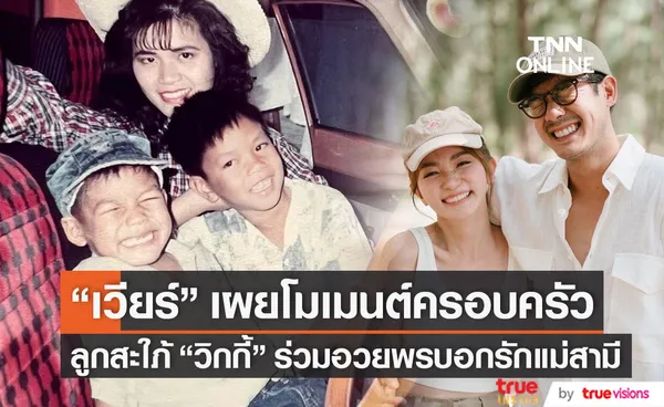 ครอบครัวสุขสันต์ เวียร์ เผยโมเมนต์อบอุ่น ลูกสะใภ้ วิกกี้ ร่วมบอกรักแม่สามี