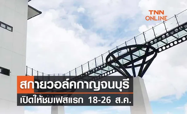 สกายวอล์คกาญจนบุรี ที่เที่ยวเมืองกาญฯ เปิดให้ชมเฟสแรก 18-26 ส.ค. 