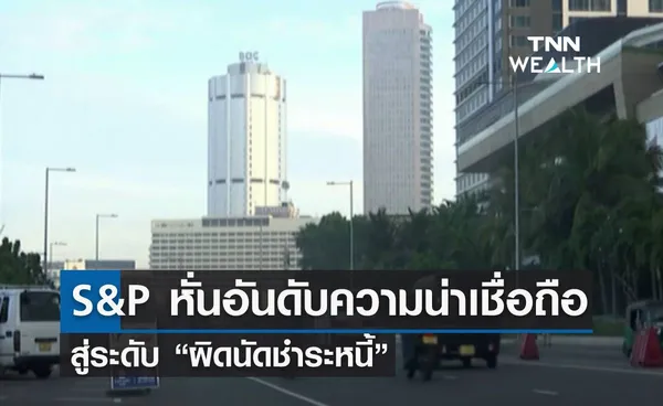 S&P หั่นอันดับความน่าเชื่อถือศรีลังสู่ระดับ “ผิดนัดชำระหนี้”